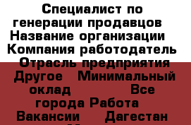 Специалист по генерации продавцов › Название организации ­ Компания-работодатель › Отрасль предприятия ­ Другое › Минимальный оклад ­ 48 000 - Все города Работа » Вакансии   . Дагестан респ.,Махачкала г.